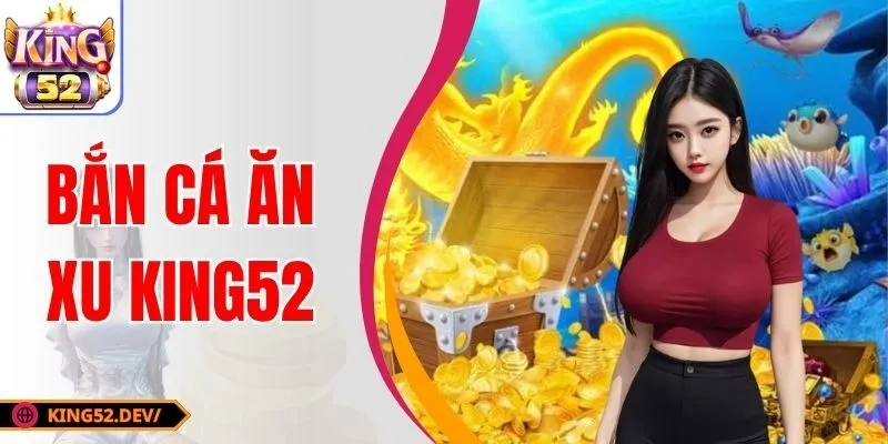 Bắn Cá Ăn Xu King52 - Game Giải Trí Hấp Dẫn Nhất 2025