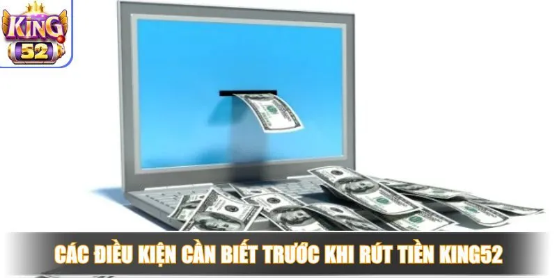 Các điều kiện cần biết trước khi rút tiền King52