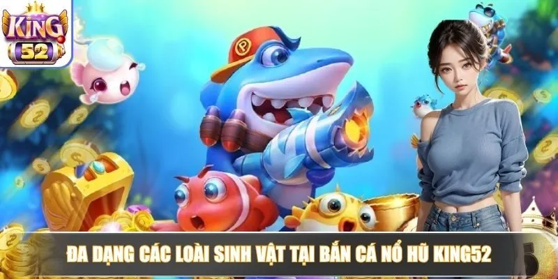 Đa dạng các loài sinh vật tại bắn cá nổ hũ King52