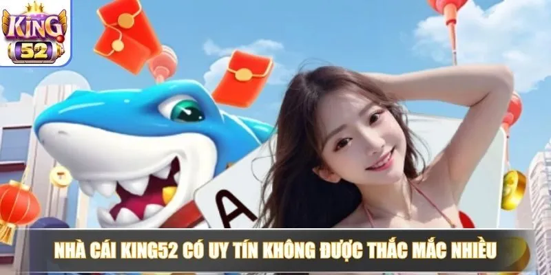 Nhà cái King52 có uy tín không được thắc mắc nhiều