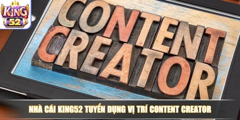 Nhà cái King52 tuyển dụng vị trí Content Creator