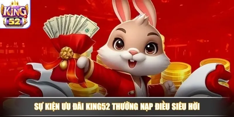 Sự kiện ưu đãi King52 thưởng nạp điều siêu hời