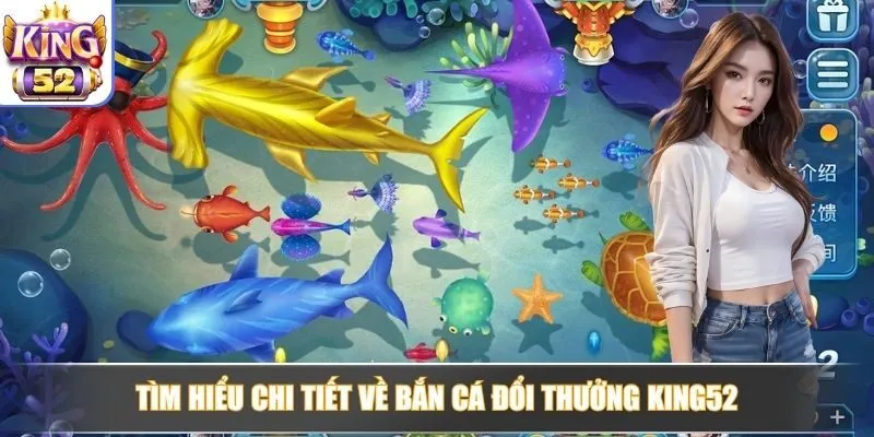 Tìm hiểu chi tiết về bắn cá đổi thưởng King52