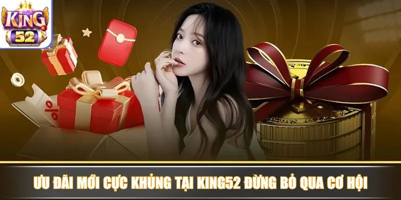 Ưu đãi mới cực khủng tại King52 đừng bỏ qua cơ hội